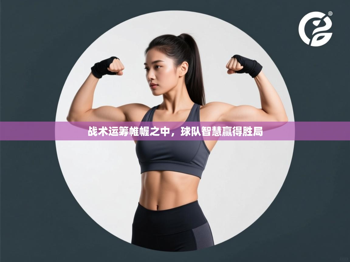 战术运筹帷幄之中，球队智慧赢得胜局  第1张