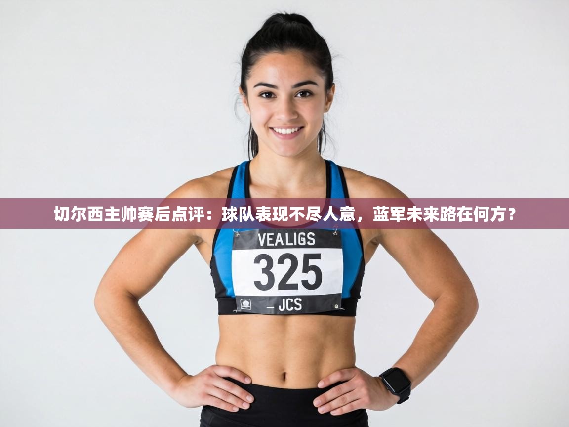 切尔西主帅赛后点评：球队表现不尽人意，蓝军未来路在何方？  第1张